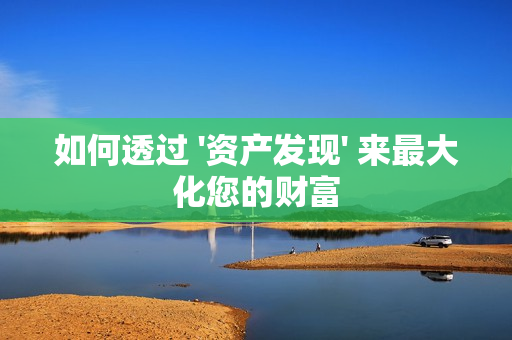 如何透過 '資產發現' 來最大化您的財富